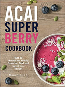 Acai Super Berry Cookbook: Over 50 Natural and Healthy Smoothie, Bowl, and Sweet Treat Recipes